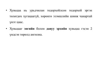 • Хувьцаа нь урьдчилан тодорхойлсон тодорхой эргэн
төлөгдөх хугацаагүй, хөрөнгө эзэмшлийн шинж чанартай
үнэт цаас.
• Хувьцааг энгийн болон давуу эрхийн хувьцаа гэсэн 2
үндсэн төрөлд ангилна.
 
