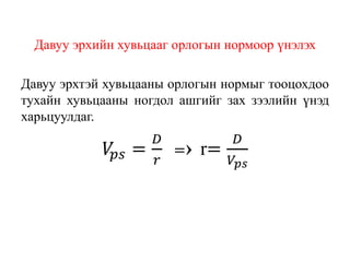 Давуу эрхийн хувьцааг орлогын нормоор үнэлэх
Давуу эрхтэй хувьцааны орлогын нормыг тооцохдоо
тухайн хувьцааны ногдол ашгийг зах зээлийн үнэд
харьцуулдаг.
𝑉𝑝𝑠 =
𝐷
𝑟
=› r=
𝐷
𝑉𝑝𝑠
 
