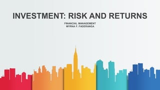 INVESTMENT: RISK AND RETURNS
FINANCIAL MANAGEMENT
MYRNA F. FADERANGA
 