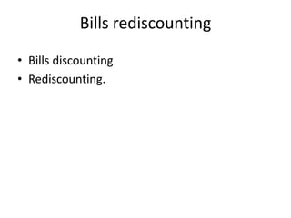 Bills rediscounting
• Bills discounting
• Rediscounting.
 