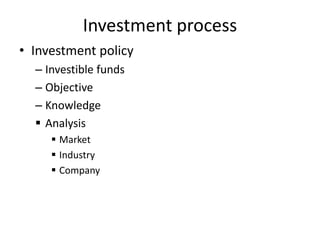 Investment process
• Investment policy
– Investible funds
– Objective
– Knowledge
 Analysis
 Market
 Industry
 Company
 