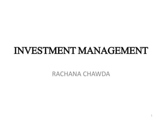 INVESTMENT MANAGEMENT
RACHANA CHAWDA
1
 