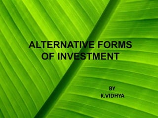 ALTERNATIVE FORMS
OF INVESTMENT
BY
K.VIDHYA
 