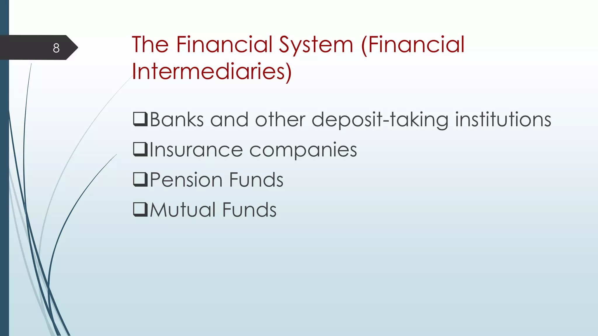 The Financial System (Financial
Intermediaries)
Banks and other deposit-taking institutions
Insurance companies
Pension Funds
Mutual Funds
8
 