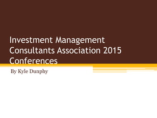 Investment Management
Consultants Association 2015
Conferences
By Kyle Dunphy
 