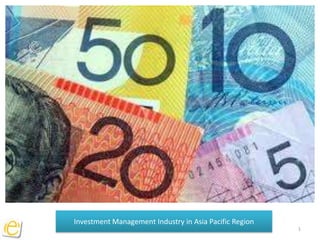 Investment Management Industry in Asia Pacific Region
                                                        1
 