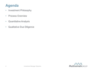 Agenda
• Investment Philosophy

• Process Overview

• Quantitative Analysis

• Qualitative Due Diligence




2                Investment Manager Selection
 
