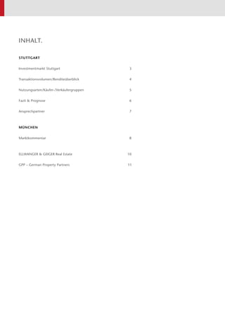 INHALT.
STUTTGART
Investmentmarkt Stuttgart	 3
Transaktionsvolumen/Renditeüberblick	4
Nutzungsarten/Käufer-/Verkäufergruppen	5
Fazit & Prognose	 6
Ansprechpartner	7
MÜNCHEN
Marktkommentar	8
ELLWANGER & GEIGER Real Estate	 10
GPP – German Property Partners	 11
 
