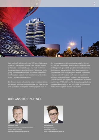 Alexander Zigan
Niederlassungsleiter Gewerbliche Immobilien
Telefon 089/17 95 94-20
Alexander.Zigan@ellwanger-geiger.de
Moritz Eulberg
Berater Investment
Telefon 089/17 95 94-23
Moritz.Eulberg@ellwanger-geiger.de
IHRE ANSPRECHPARTNER.
sank nochmals auf nunmehr rund 4 Prozent. Spitzenpro-
dukte im Core-Segment sind nach wie vor sehr begehrt,
stehen aber – wenn überhaupt – nur noch in kleinem
Umfang und zu entsprechend hohen Faktoren zur Verfü-
gung. Investoren beschäftigen sich daher zunehmend
mit Produkten aus dem Non-Core-Bereich und werden
in 2015 verstärkt hier investieren.
Die Zeichen deuten auf weiterhin hohe Investitions-Aktivitä-
ten auf dem Münchner Immobilienmarkt hin. Zwar wird das
erste Quartal des neuen Jahres erfahrungsgemäß nicht an
den vorangegangenen Jahresendspurt anknüpfen können.
Im Laufe des kommenden Jahres ist jedoch eine sehr hohe
Nachfrage nach gewerblich genutzten Immobilien seitens
der Investoren wahrscheinlich. Denn die prognostizierte
konjunkturelle Eintrübung aufgrund diverser Krisenherde
in Europa hat sich bis dato noch nicht im Investment­
verhalten niedergeschlagen. Und auch die Europäische
­Zentralbank wird ihre expansive Geldpolitik allen Anzeichen
nach im Jahr 2015 fortführen. Für die Landeshauptstadt des
Freistaates Bayern wird im Jahr 2015 daher ein mindestens
ähnlich hohes Ergebnis erwartet wie in 2014.
8
9
 