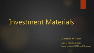 Investment Materials
Dr. Neeraja M Menon
Dept of Prosthodontics
Coorg Institute Of Dental Sciences
 