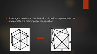  Shrinkage is due to the transformation of calcium sulphate from the
hexagonal to the orthorhombic configuration.
 