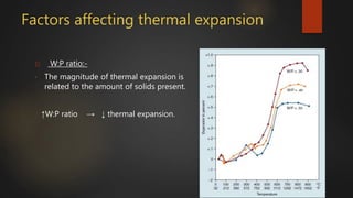 Factors affecting thermal expansion
1) W:P ratio:-
• The magnitude of thermal expansion is
related to the amount of solids present.
↑W:P ratio → ↓ thermal expansion.
 