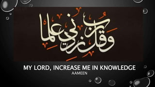 MY LORD, INCREASE ME IN KNOWLEDGE
AAMEEN
 