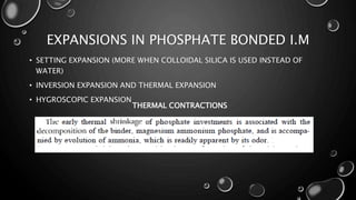 EXPANSIONS IN PHOSPHATE BONDED I.M
• SETTING EXPANSION (MORE WHEN COLLOIDAL SILICA IS USED INSTEAD OF
WATER)
• INVERSION EXPANSION AND THERMAL EXPANSION
• HYGROSCOPIC EXPANSION
THERMAL CONTRACTIONS
 
