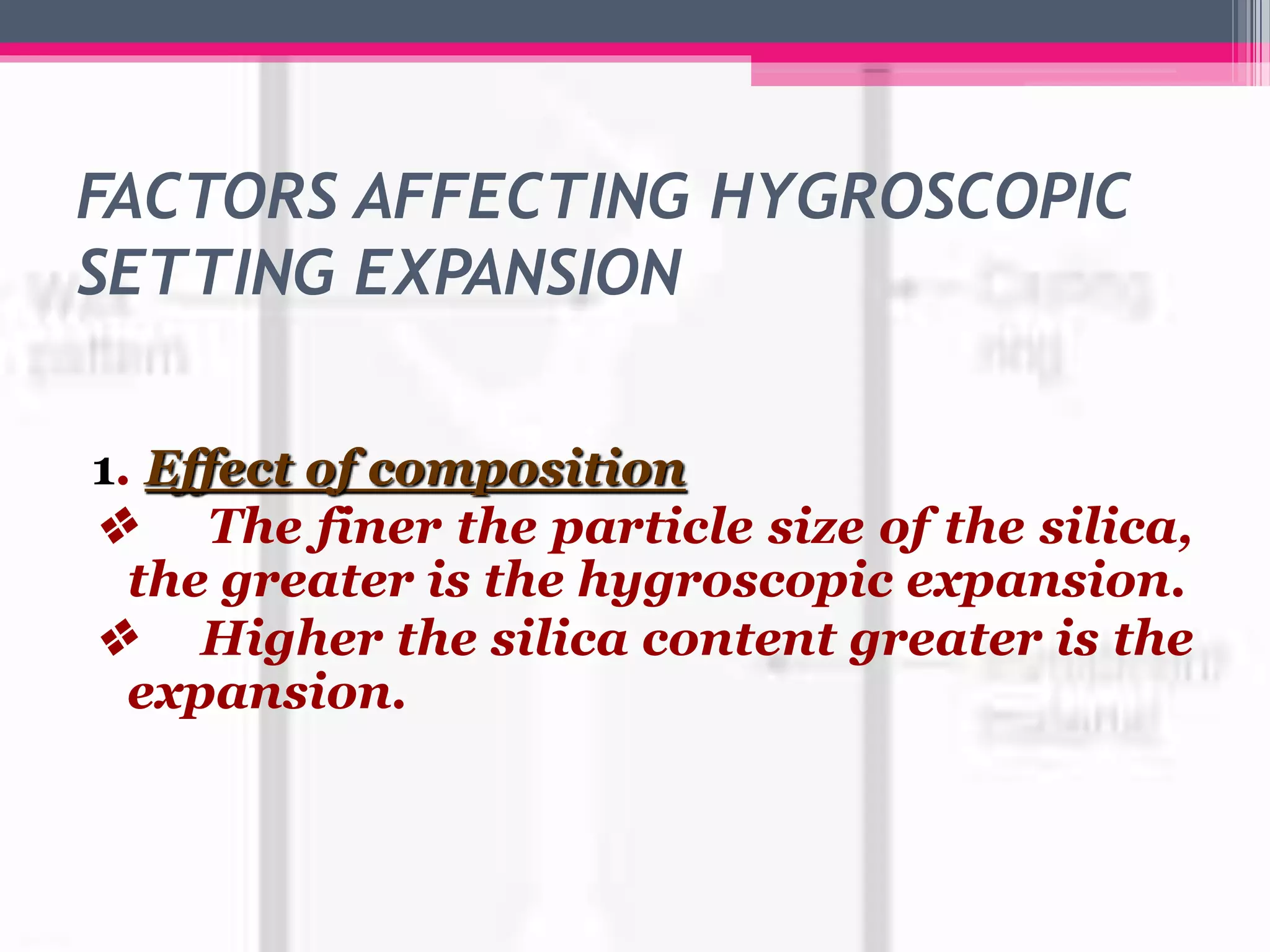 FACTORS AFFECTING HYGROSCOPIC
SETTING EXPANSION
1. Effect of composition
v The finer the particle size of the silica,
the greater is the hygroscopic expansion.
v Higher the silica content greater is the
expansion.
 