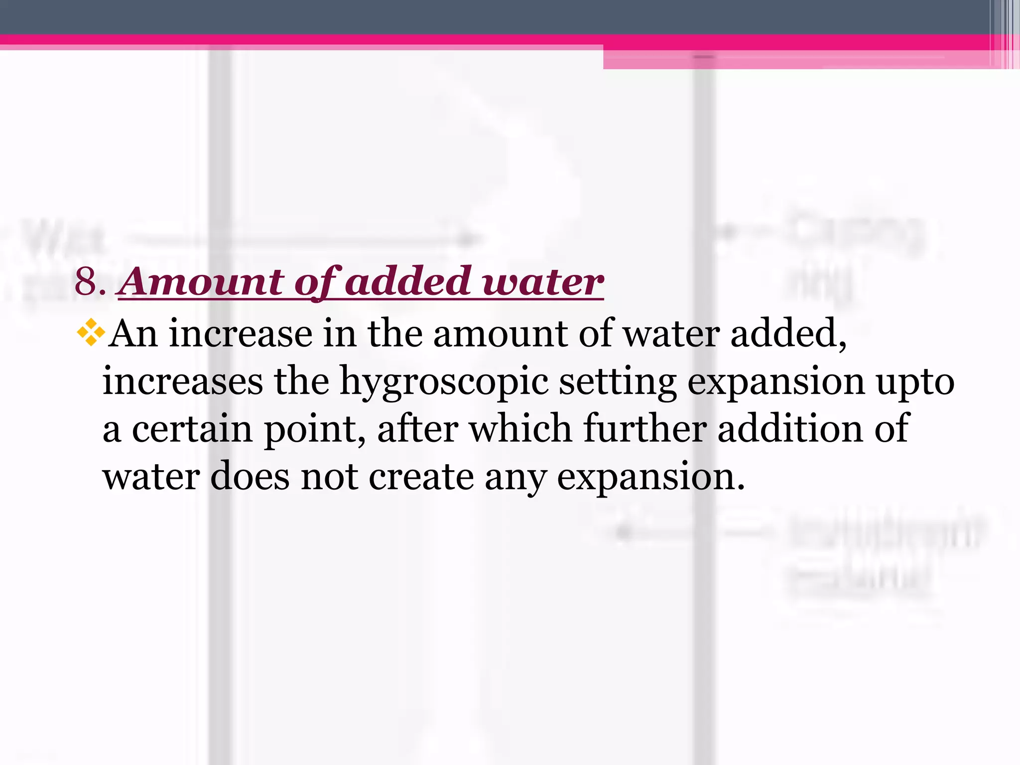 8. Amount of added water
vAn increase in the amount of water added,
increases the hygroscopic setting expansion upto
a certain point, after which further addition of
water does not create any expansion.
 