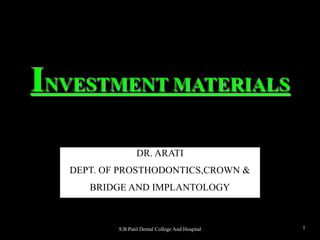 1
INVESTMENT MATERIALS
DR. ARATI
DEPT. OF PROSTHODONTICS,CROWN &
BRIDGE AND IMPLANTOLOGY
S B Patil Dental College And Hospital
 