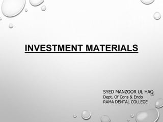 INVESTMENT MATERIALS
SYED MANZOOR UL HAQ
Dept. Of Cons & Endo
RAMA DENTAL COLLEGE
 
