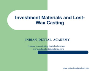 Investment Materials and Lost-
Wax Casting
INDIAN DENTAL ACADEMY
Leader in continuing dental education
www.indiandentalacademy.com
www.indiandentalacademy.com
 