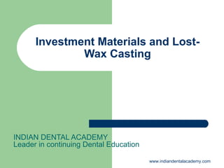 Investment Materials and Lost-
Wax Casting
INDIAN DENTAL ACADEMY
Leader in continuing Dental Education
www.indiandentalacademy.com
 