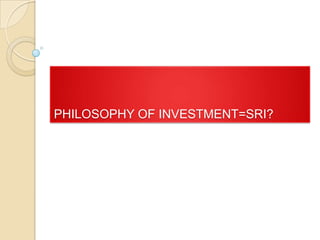 PHILOSOPHY OF INVESTMENT=SRI?