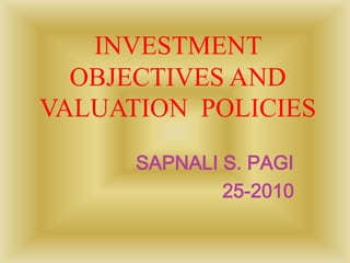 INVESTMENT
OBJECTIVES AND
VALUATION POLICIES
SAPNALI S. PAGI
25-2010
 