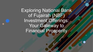 Exploring National Bank
of Fujairah (NBF)
Investment Offerings:
Your Gateway to
Financial Prosperity
 