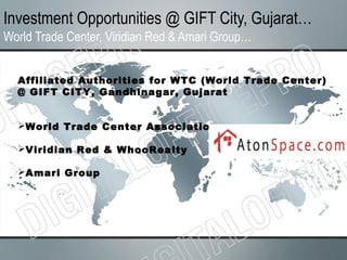 Investment Opportunities @ GIFT City, Gujarat…
World Trade Center, Viridian Red & Amari Group…
Affiliated Authorities for WTC (World Trade Center)
@ GIFT CITY, Gandhinagar, Gujarat
World Trade Center Association
Viridian Red & WhooRealty
Amari Group
 