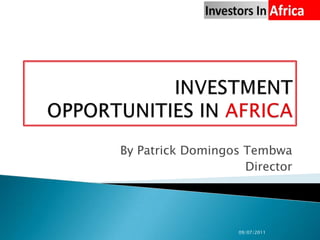 INVESTMENT OPPORTUNITIES IN AFRICA By Patrick Domingos Tembwa Director 09/07/2011 