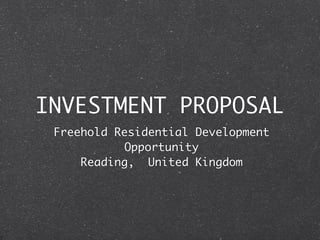 INVESTMENT PROPOSAL
 Freehold Residential Development
            Opportunity
     Reading, United Kingdom
 