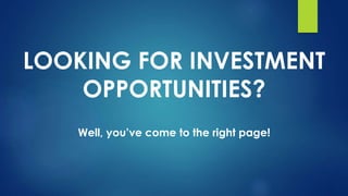 LOOKING FOR INVESTMENT
OPPORTUNITIES?
Well, you’ve come to the right page!
 