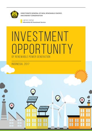 lintas ebtke
Information & Investment Service
Investment
opportunityof renewable power generation
indonesia, 2017
DIRECTORATE GENERAL OF NEW, RENEWABLE ENERGY,
AND ENERGY CONSERVATION
 