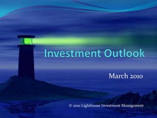 Investment Outlook March 2010 © 2010 Lighthouse Investment Management 