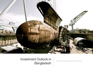 Investment Outlook in 
Bangladesh 
Khan Mohd Eshtiaque of IE Business School 
 