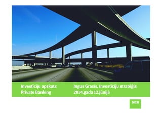Investīciju apskats
Private Banking
Ingus Grasis, Investīciju stratēģis
2014.gada 12.jūnijā
 