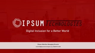 Digital Inclusion for a Better World
smelville@ipsumtechnologies.org,+1(868)725-4068
Shawn Melville, Managing Director
 