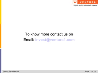 To know more contact us on
                          Email: invest@ventura1.com




Ventura Securities Ltd.                                Page 13 of 13
 