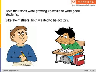 Both their sons were growing up well and were good
    students.
    Like their fathers, both wanted to be doctors.




Ventura Securities Ltd.                                  Page 7 of 13
 