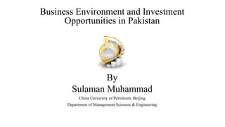 Business Environment and Investment
Opportunities in Pakistan
By
Sulaman Muhammad
China University of Petroleum, Beijing
Department of Management Sciences & Engineering
 