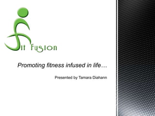 Promoting fitness infused in life…
              Presented by Tamara Diahann
 