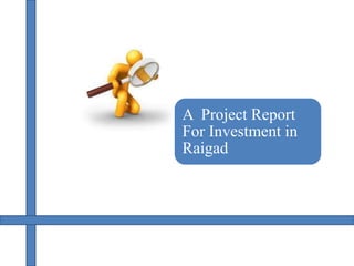 A Project Report
For Investment in
Raigad
 