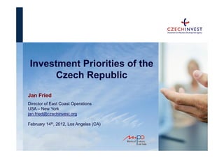 Investment Priorities of the
       Czech Republic
Jan Fried
Director of East Coast Operations
USA – New York
jan.fried@czechinvest.org

February 14th, 2012, Los Angeles (CA)
 