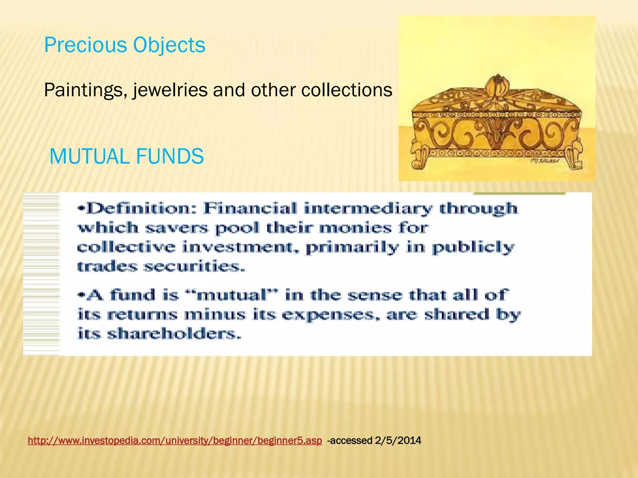 Precious Objects
Paintings, jewelries and other collections

MUTUAL FUNDS

http://www.investopedia.com/university/beginner/beginner5.asp -accessed 2/5/2014

 