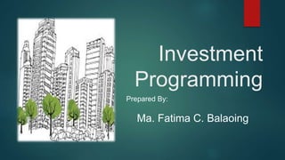 Prepared By:
Ma. Fatima C. Balaoing
Investment
Programming
 