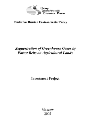 Center for Russian Environmental Policy




 Sequestration of Greenhouse Gases by
  Forest Belts on Agricultural Lands




            Investment Project




                    Moscow
                     2002
 
