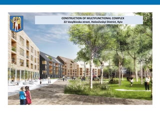 CONSTRUCTION OF MULTIFUNCTIONAL COMPLEX
22 Vasylkivska street, Holosiivskyi District, Kyiv
 