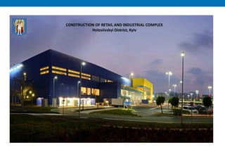 CONSTRUCTION OF RETAIL AND INDUSTRIAL COMPLEX
Holosiivskyi District, Kyiv
 