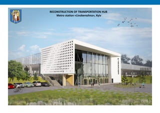 RECONSTRUCTION OF TRANSPORTATION HUB
Metro station «Livoberezhna», Kyiv
 