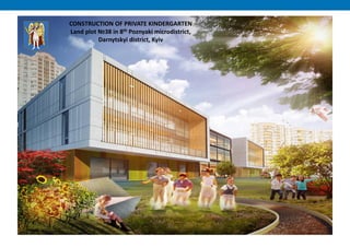 CONSTRUCTION OF PRIVATE KINDERGARTEN
Land plot №38 in 8th Poznyaki microdistrict,
Darnytskyi district, Kyiv
 