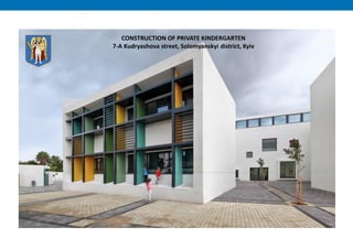 CONSTRUCTION OF PRIVATE KINDERGARTEN
7-A Kudryashova street, Solomyanskyi district, Kyiv
 